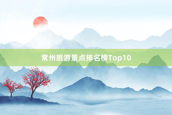 常州旅游景点排名榜Top10