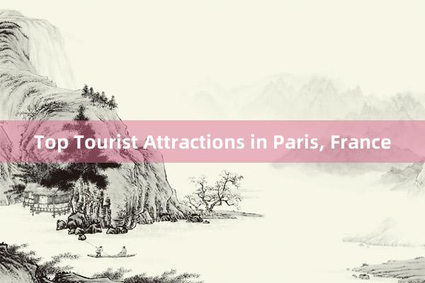 Top Tourist Attractions in Paris， France