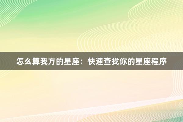 怎么算我方的星座：快速查找你的星座程序